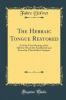 The Hebraic Tongue Restored: And the True Meaning of the Hebrew Words Re-Established and Proved by Their Radical Analysis (Classic Reprint)