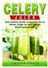 Celery Juice Guide: Nutrition Benefits Recipes Keto Diet for Diabetes Weight Loss Diets Allergies Blood Pressure & More