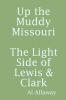 Up the Muddy Missouri The Light Side of Lewis & Clark
