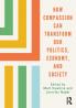 How Compassion can Transform our Politics Economy and Society