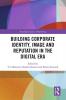 Building Corporate Identity Image and Reputation in the Digital Era