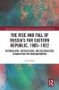 Rise and Fall of Russia's Far Eastern Republic 1905-1922