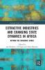 Extractive Industries and Changing State Dynamics in Africa