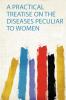 A Practical Treatise on the Diseases Peculiar to Women