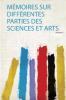 MÃ©moires Sur DiffÃ©rentes Parties Des Sciences Et Arts Volume 5