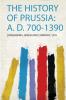 The History of Prussia: A. D. 700-1390