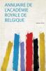 Annuaire De L'acadÃ©mie Royale De Belgique Volume 34-36
