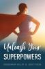 Unleash Your Superpowers: Your guide to gaining a sense of direction and control over the one thing you can - yourself