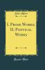 I. Prose Works; II. Poetical Works (Classic Reprint)