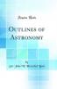 Outlines of Astronomy (Classic Reprint)