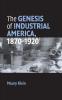 The Genesis of Industrial America 1870-1920