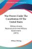 War Powers Under The Constitution Of The United States: Military Arrests Reconstruction And Military Government (1871)