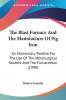 The Blast Furnace And The Manufacture Of Pig Iron: An Elementary Treatise for the Use of the Metallurgical Student and the Furnaceman: An Elementary ... Student And The Furnaceman (1908)