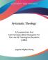 Systematic Theology: A Compendium and Commonplace Book Designed for the Use of Theological Students: A Compendium And Commonplace Book Designed For The Use Of Theological Students (1886)