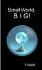 Small World B I G!