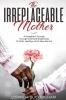The Irreplaceable Mother: A Daughter's Journey Through Grief and Brokenness To Faith Healing and A New Normal