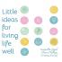 Little Ideas For Living Life Well