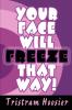 Your Face Will Freeze That Way!