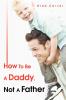 How To Be A Daddy Not A Father