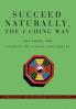 Succeed Naturally the I Ching Way