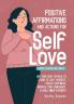 Daily Affirmations and Actions for Self-Love: Learn to Love Yourself Create Happiness Improve your Confidence and Build Inner Strength