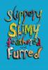 Slippery Slimy Feathered and Furred