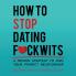 How To Stop Dating F*ckwits