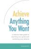 Achieve Anything You Want: A Step by Step Guide to Reaching Your Goals and Achieving Your Dreams
