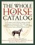 The Whole Horse Catalog: The Complete Guide to Buying Stabling and Stable Management Equine Health Tack Rider Apparel Equestrian Activities and ... Else a Horse Owner and Rider Will Ever Need