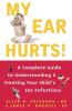 My Ear Hurts!: A Complete Guide to Understanding and Treating Your Child's Ear Infections