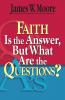Faith Is the Answer But What Are the Questions?