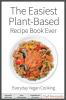 The Easiest Plant-Based Recipe Book Ever.  For Everyday Vegan Cooking.