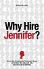 Why Hire Jennifer?: How to Use Branding and Uncommon Sense to Get Your First Job Last Job and Every Job in Between