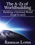 The A-Zs of Worldbuilding: Building a Fictional World from Scratch: 1