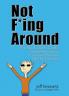 Not F*ing Around: The No Bullsh*t Guide for Getting Your Creative Dreams Off the Ground