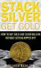 Stack Silver Get Gold: How to Buy Gold and Silver Bullion without Getting Ripped Off!