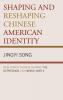 Shaping and Reshaping Chinese American Identity