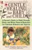 Gentle Healing for Baby and Child: A Parent's Guide to Child-Friendly Herbs and Other Natural Remedies for Common Ailments and Injuries