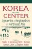 Korea at the Center: Dynamics of Regionalism in Northeast Asia