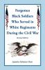 The Forgotten Black Soldiers in White Regiments During the Civil War Revised Edition