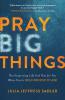 Pray Big Things – The Surprising Life God Has for You When You`re Bold Enough to Ask