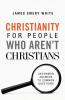 Christianity for People Who Aren`t Christians - Uncommon Answers to Common Questions