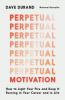 Perpetual Motivation How to Light Your Fire and Keep It Burning in Your Career and in Life