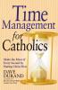 Time Management for Catholics Make the Most of Every Second by Putting Christ First