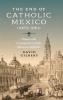 The End of Catholic Mexico