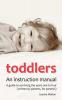 Toddlers: an Instruction Manual: A Guide to Surviving the Years One to Four (written by Parents for Parents)