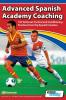 Advanced Spanish Academy Coaching - 120 Technical Tactical and Conditioning Practices from Top Spanish Coaches