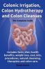 Colonic Irrigation Colon Hydrotherapy and Colon Cleanses.Includes Facts Diet Health Benefits Weight Loss Cost Kits Procedures Natural Cleansin