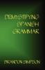 Demystifying Spanish Grammar: Clarifying the Written Accents Ser/Estar Para/Por Imperfect/Preterit and the Dreaded Spanish Subjunctive