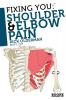 Fixing You: Shoulder and Elbow Pain: Self-treatment for Rotator Cuff Strain Shoulder Impingement Tennis Elbow Golfer's Elbow and Other Diagnoses
